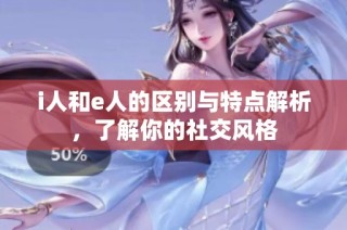 i人和e人的区别与特点解析，了解你的社交风格