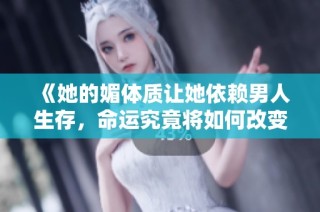 《她的媚体质让她依赖男人生存，命运究竟将如何改变》