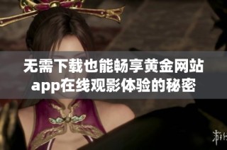 无需下载也能畅享黄金网站app在线观影体验的秘密