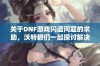 关于DNF游戏闪退问题的求助，沃特碧们一起探讨解决方案