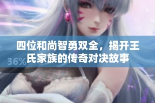 四位和尚智勇双全，揭开王氏家族的传奇对决故事