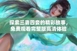 探索三妻四妾的精彩故事，免费观看完整版高清体验