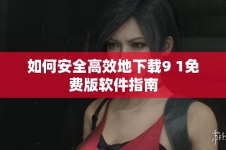 如何安全高效地下载9 1免费版软件指南
