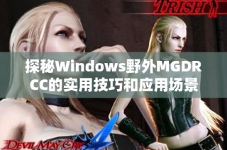 探秘Windows野外MGDRCC的实用技巧和应用场景