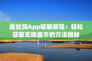 盘丝洞App破解教程：轻松获取无限盘币的方法揭秘