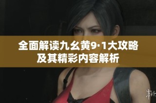 全面解读九幺黄9·1大攻略及其精彩内容解析