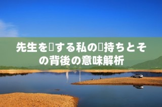 先生を愛する私の気持ちとその背後の意味解析