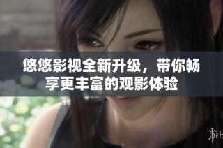 悠悠影视全新升级，带你畅享更丰富的观影体验