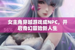 女主角穿越游戏成NPC，开启奇幻冒险新人生