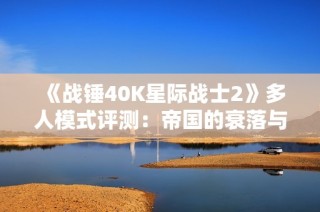 《战锤40K星际战士2》多人模式评测：帝国的衰落与变革之路