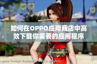 如何在OPPO应用商店中高效下载你需要的应用程序