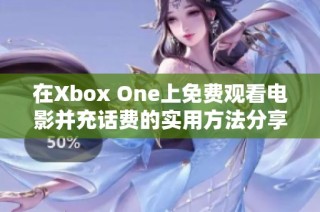 在Xbox One上免费观看电影并充话费的实用方法分享