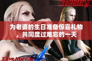 为老婆的生日准备惊喜礼物，共同度过难忘的一天