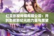 红豆影视传媒有限公司：开创影视新纪元的力量与展望