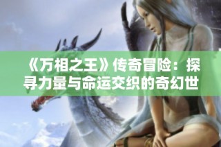 《万相之王》传奇冒险：探寻力量与命运交织的奇幻世界