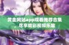 黄金网站app观看推荐合集，尽享精彩视频乐趣