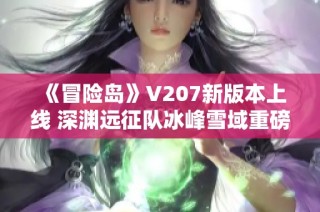 《冒险岛》V207新版本上线 深渊远征队冰峰雪域重磅来袭