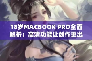 18岁MACBOOK PRO全面解析：高清功能让创作更出色