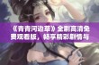 《青青河边草》全剧高清免费观看版，畅享精彩剧情与美丽自然画面