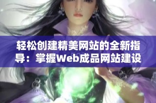 轻松创建精美网站的全新指导：掌握Web成品网站建设技巧