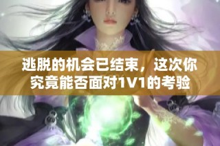 逃脱的机会已结束，这次你究竟能否面对1V1的考验