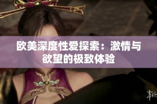 欧美深度性爱探索：激情与欲望的极致体验