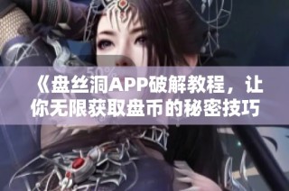 《盘丝洞APP破解教程，让你无限获取盘币的秘密技巧》