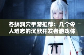冬鳞洞穴手游推荐：几个令人难忘的沉默开发者游戏体验
