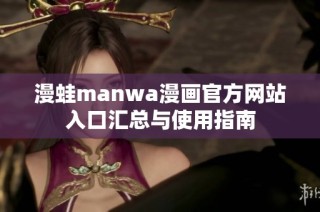 漫蛙manwa漫画官方网站入口汇总与使用指南