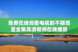 免费在线观看电视剧不期而至全集高清视频在线播放
