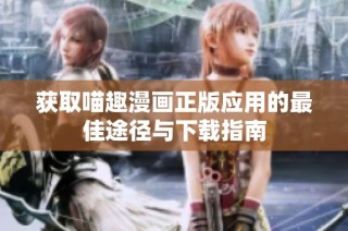 获取喵趣漫画正版应用的最佳途径与下载指南