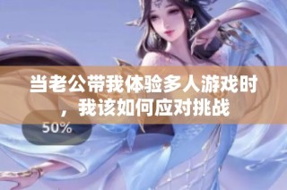 当老公带我体验多人游戏时，我该如何应对挑战