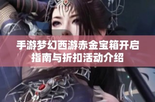 手游梦幻西游赤金宝箱开启指南与折扣活动介绍