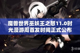 魔兽世界巫妖王之怒11.0时光漫游周首发时间正式公布