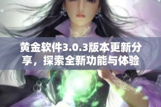 黄金软件3.0.3版本更新分享，探索全新功能与体验