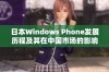 日本Windows Phone发展历程及其在中国市场的影响分析