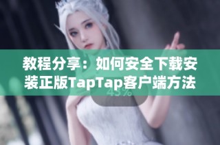 教程分享：如何安全下载安装正版TapTap客户端方法解析