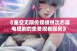 《星空无限传媒提供沈芯语电视剧的免费观看服务》