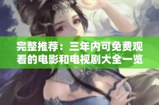 完整推荐：三年内可免费观看的电影和电视剧大全一览