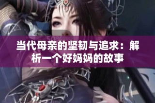 当代母亲的坚韧与追求：解析一个好妈妈的故事