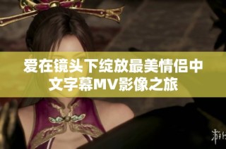 爱在镜头下绽放最美情侣中文字幕MV影像之旅