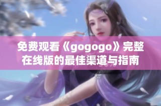 免费观看《gogogo》完整在线版的最佳渠道与指南