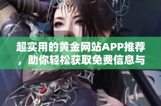 超实用的黄金网站APP推荐，助你轻松获取免费信息与服务