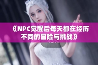 《NPC觉醒后每天都在经历不同的冒险与挑战》