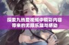 探索九热爱视频中精彩内容带来的无限乐趣与感动