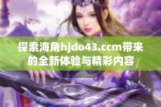 探索海角hjdo43.ccm带来的全新体验与精彩内容