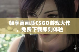 畅享高画质CSGO游戏大作，免费下载即刻体验