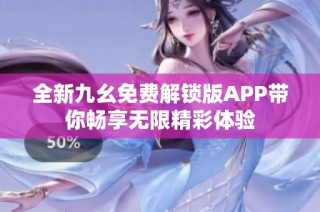 全新九幺免费解锁版APP带你畅享无限精彩体验