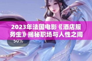 2023年法国电影《酒店服务生》揭秘职场与人性之间的深刻关系