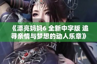 《漂亮妈妈6 全新中字版 追寻亲情与梦想的动人乐章》